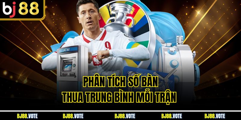 Kèo 2 Đội Ghi Bàn - Bí Quyết Chiến Thắng Tại BJ88 3 Phân tích số bàn thua trung bình mỗi trận