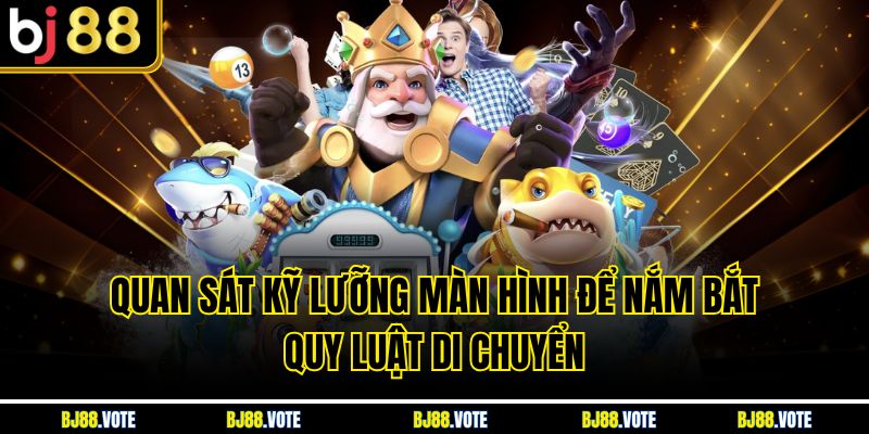 Quan sát kỹ lưỡng màn hình để nắm bắt quy luật di chuyển