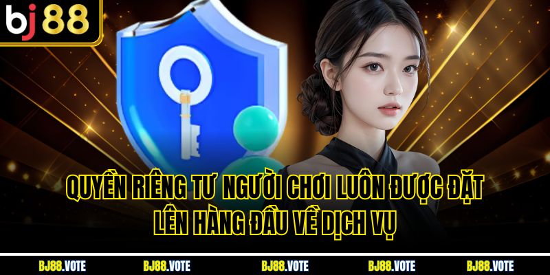 Chính Sách Quyền Riêng Tư Tại BJ88 - Bảo Mật Thông Tin Tuyệt Đối 1 Quyền riêng tư người chơi luôn được đặt lên hàng đầu về dịch vụ