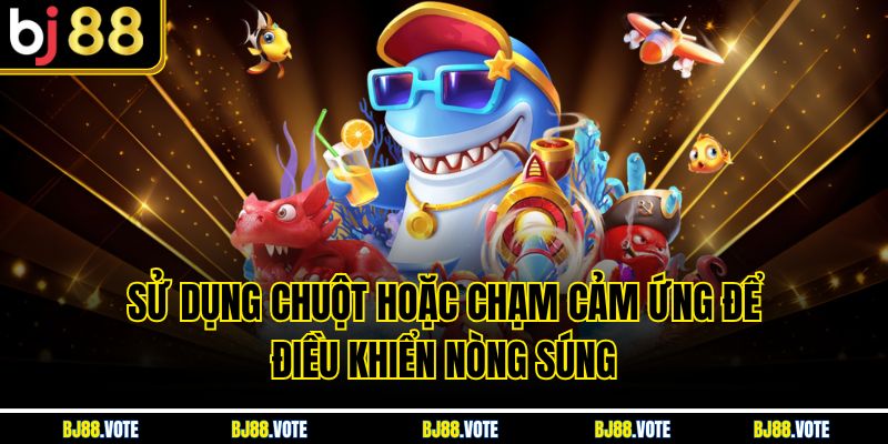 Sử dụng chuột hoặc chạm cảm ứng để điều khiển nòng súng