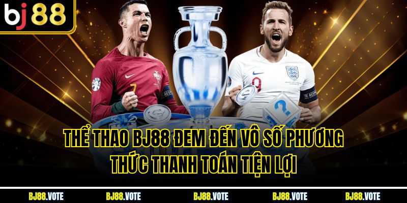 Thể Thao BJ88 đem đến vô số phương thức thanh toán tiện lợi