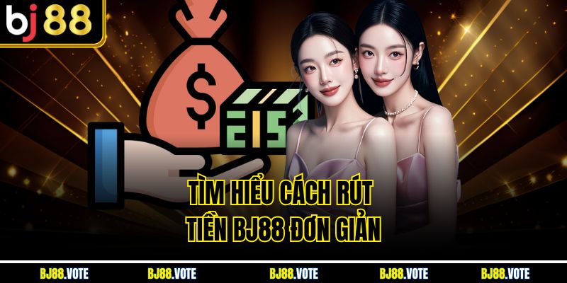 Rút Tiền BJ88 Nhanh Chóng, An Toàn Nhất Với Vài Hướng Dẫn 1 Tìm hiểu cách rút tiền BJ88 đơn giản