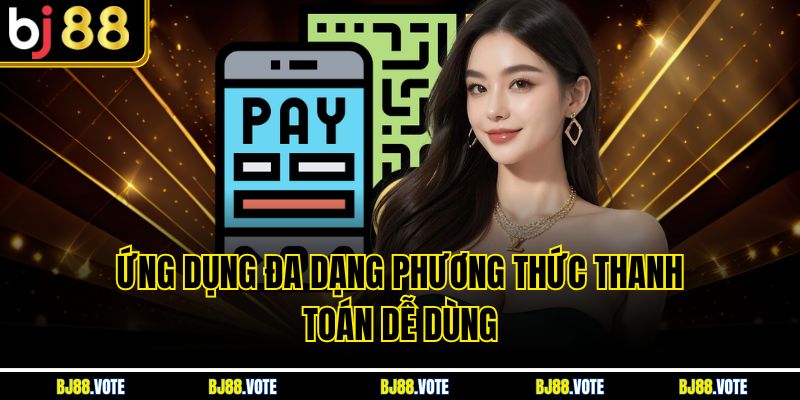 Ứng dụng đa dạng phương thức thanh toán dễ dùng