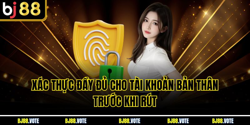 Rút Tiền BJ88 Nhanh Chóng, An Toàn Nhất Với Vài Hướng Dẫn 5 Xác thực đầy đủ cho tài khoản bản thân trước khi rút